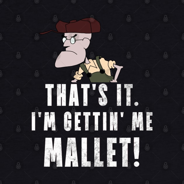 That's It. I'm Gettin' Me Mallet! by ShootTheMessenger